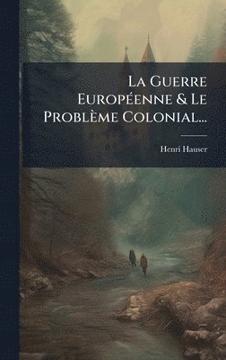 Henri Hauser - Guerre EuropÃ(c)enne & Le Problème Colonial..., Inbunden