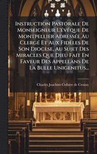 bokomslag Instruction Pastorale De Monseigneur L'Ã©vÃªque De Montpellier AdressÃ©e Au ClergÃ© Et Aux FidÃ¤les De Son DiocÃ¤se, Au Sujet Des Miracles Que Dieu Fa