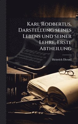 Heinrich Dietzel - Karl Rodbertus, Darstellung seines Lebens und seiner Lehre, Erste Abtheilung, Inbunden