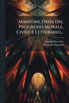 Manzoni, Ossia Del Progresso Morale, Civile E Letterario...