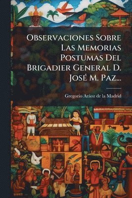 bokomslag Observaciones Sobre Las Memorias Postumas Del Brigadier General D. JosÃ(c) M. Paz...
