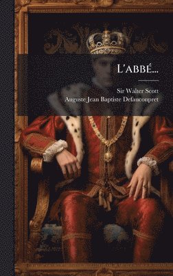 Walter Scott, Auguste-Jean-Baptiste Defauconpret, Sir Walter Scott - L'abbÃ(c)..., Inbunden