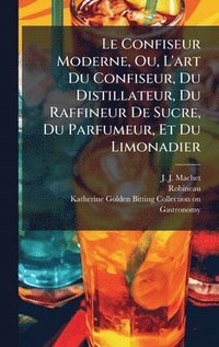 bokomslag Le Confiseur Moderne, Ou, L'art Du Confiseur, Du Distillateur, Du Raffineur De Sucre, Du Parfumeur, Et Du Limonadier