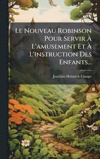 bokomslag Le Nouveau Robinson Pour Servir Ã¿ L'amusement Et Ã¿ L'instruction Des Enfants...