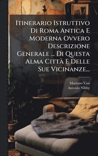 bokomslag Itinerario Istruttivo Di Roma Antica E Moderna Ovvero Descrizione Generale ... Di Questa Alma CittÃ¿ E Delle Sue Vicinanze...