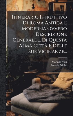 bokomslag Itinerario Istruttivo Di Roma Antica E Moderna Ovvero Descrizione Generale ... Di Questa Alma CittÃ¿ E Delle Sue Vicinanze...