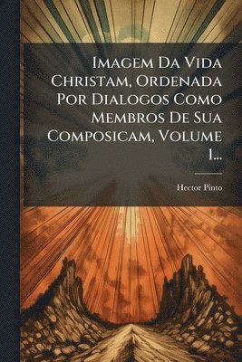 bokomslag Imagem Da Vida Christam, Ordenada Por Dialogos Como Membros De Sua Composicam, Volume 1...
