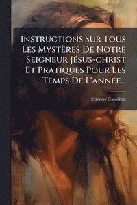 bokomslag Instructions Sur Tous Les Mystères De Notre Seigneur JÃ(c)sus-christ Et Pratiques Pour Les Temps De L'annÃ(c)e...
