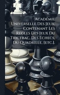 bokomslag AcadÃ(c)mie Universelle Des Jeux, Contenant Les Regles Des Jeux Du Trictrac, Des Ã¿checs, Du Quadrille, [etc.].