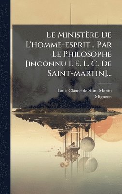 bokomslag Le MinistÃ¤re De L'homme-esprit... Par Le Philosophe [inconnu I. E. L. C. De Saint-martin]...