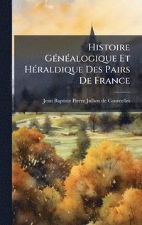 bokomslag Histoire GÃ(c)nÃ(c)alogique Et HÃ(c)raldique Des Pairs De France