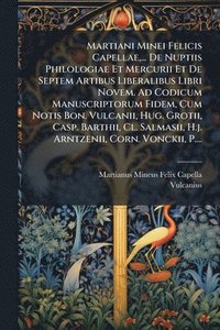 bokomslag Martiani Minei Felicis Capellae, ... De Nuptiis Philologiae Et Mercurii Et De Septem Artibus Liberalibus Libri Novem. Ad Codicum Manuscriptorum Fidem, Cum Notis Bon. Vulcanii, Hug. Grotii, Casp. Ba...
