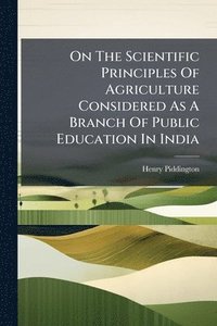 bokomslag On The Scientific Principles Of Agriculture Considered As A Branch Of Public Education In India