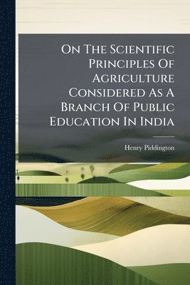 bokomslag On The Scientific Principles Of Agriculture Considered As A Branch Of Public Education In India