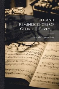 bokomslag Life And Reminiscences Of George J. Elvey, ...