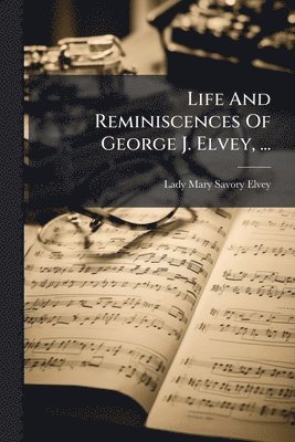 bokomslag Life And Reminiscences Of George J. Elvey, ...