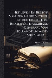 bokomslag Het Leven En Bedryf Van Den Heere Michiel De Ruiter, Hertog, Ridder, &c. 1. Admiraal Generaal Van Hollandt En West-vrieslandt...