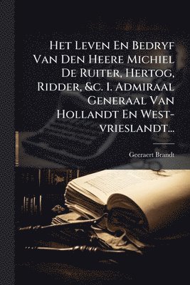 bokomslag Het Leven En Bedryf Van Den Heere Michiel De Ruiter, Hertog, Ridder, &c. 1. Admiraal Generaal Van Hollandt En West-vrieslandt...