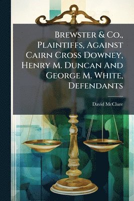 Brewster & Co., Plaintiffs, Against Cairn Cross Downey, Henry M. Duncan And George M. White, Defendants