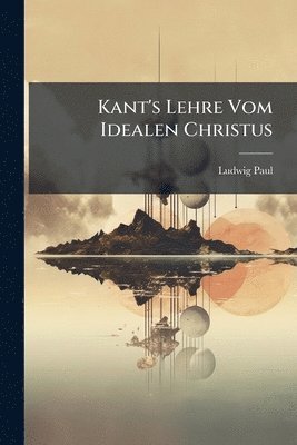 Ludwig Paul - Kant's Lehre Vom Idealen Christus, Häftad