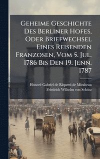 bokomslag Geheime Geschichte Des Berliner Hofes, Oder Briefwechsel Eines Reisenden Franzosen, Vom 5. Jul. 1786 Bis Den 19. Jenn. 1787