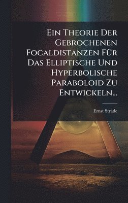 Ernst Sträde, Ernst StrÃ¤de - Theorie Der Gebrochenen Focaldistanzen FÃ1/4r Das Elliptische Und Hyperbolische Paraboloid Zu Entwickeln..., Inbunden