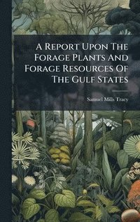 bokomslag A Report Upon The Forage Plants And Forage Resources Of The Gulf States