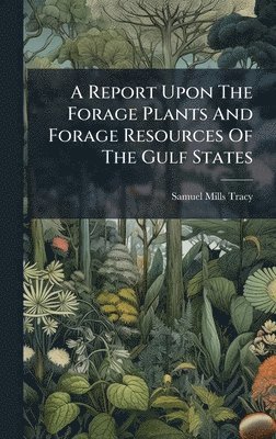bokomslag A Report Upon The Forage Plants And Forage Resources Of The Gulf States