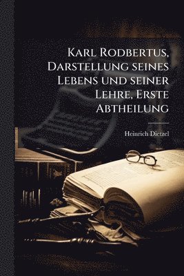 Heinrich Dietzel - Karl Rodbertus, Darstellung seines Lebens und seiner Lehre, Erste Abtheilung, Häftad