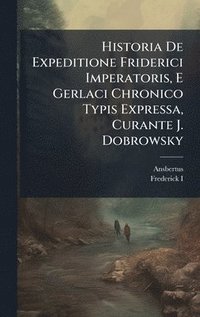 bokomslag Historia De Expeditione Friderici Imperatoris, E Gerlaci Chronico Typis Expressa, Curante J. Dobrowsky