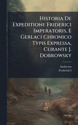 bokomslag Historia De Expeditione Friderici Imperatoris, E Gerlaci Chronico Typis Expressa, Curante J. Dobrowsky