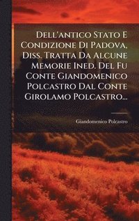 bokomslag Dell'antico Stato E Condizione Di Padova, Diss. Tratta Da Alcune Memorie Ined. Del Fu Conte Giandomenico Polcastro Dal Conte Girolamo Polcastro...