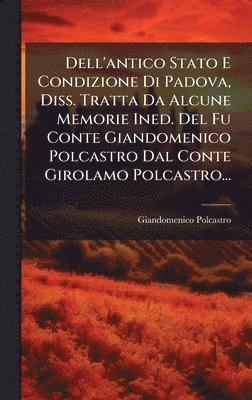 bokomslag Dell'antico Stato E Condizione Di Padova, Diss. Tratta Da Alcune Memorie Ined. Del Fu Conte Giandomenico Polcastro Dal Conte Girolamo Polcastro...