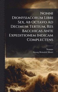 bokomslag Nonni Dionysiacorum Libri Sex, Ab Octavo Ad Decimum Tertium, Res Bacchicas Ante Expeditionem Indicam Complectens