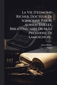 bokomslag La Vie D'edmond Richer, Docteur De Sorbonne Par M. Adrien Baillet, BibliothÃ(c)caire De M. Le PrÃ(c)sident De Lamoignon...