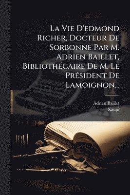 bokomslag La Vie D'edmond Richer, Docteur De Sorbonne Par M. Adrien Baillet, BibliothÃ(c)caire De M. Le PrÃ(c)sident De Lamoignon...