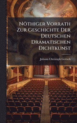 Johann Christoph Gottsched - Nöthiger Vorrath Zur Geschichte Der Deutschen Dramatischen Dichtkunst, Inbunden