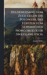 bokomslag Heldengesang vom Zuge gegen die Polowzer, des FÃ1/4rsten vom sewerischen Nowgorod Igor Swätslawlitsch.