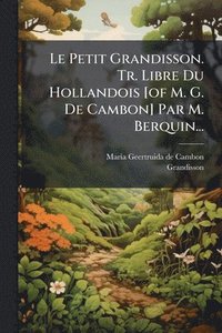 bokomslag Le Petit Grandisson. Tr. Libre Du Hollandois [of M. G. De Cambon] Par M. Berquin...