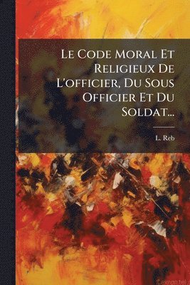 bokomslag Code Moral Et Religieux De L'officier, Du Sous Officier Et Du Soldat...