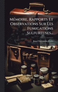 bokomslag MÃ(c)moire, Rapports Et Observations Sur Les Fumigations Sulfureuses...