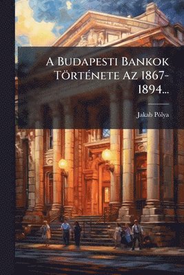 bokomslag A Budapesti Bankok TörtÃ(c)nete Az 1867-1894...