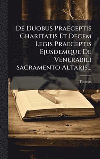 bokomslag De Duobus Praeceptis Charitatis Et Decem Legis Praeceptis Ejusdemque De Venerabili Sacramento Altaris...