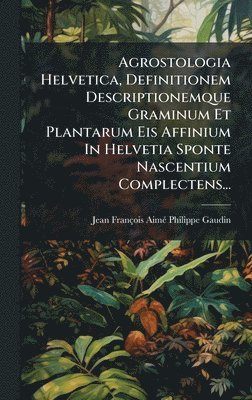 bokomslag Agrostologia Helvetica, Definitionem Descriptionemque Graminum Et Plantarum Eis Affinium In Helvetia Sponte Nascentium Complectens...