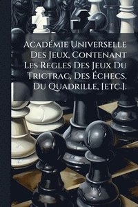 bokomslag AcadÃ(c)mie Universelle Des Jeux, Contenant Les Regles Des Jeux Du Trictrac, Des Ã¿checs, Du Quadrille, [etc.].