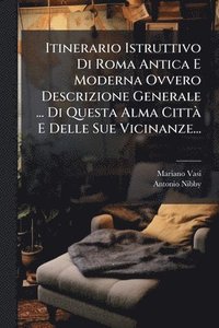 bokomslag Itinerario Istruttivo Di Roma Antica E Moderna Ovvero Descrizione Generale ... Di Questa Alma CittÃ E Delle Sue Vicinanze...