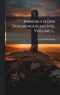 Handbuch Der Dogmengeschichte, Volume 1...
