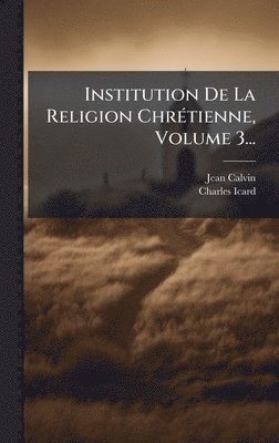 Institution De La Religion ChrÃ(c)tienne, Volume 3...