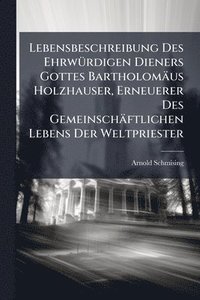 bokomslag Lebensbeschreibung Des EhrwÃ1/4rdigen Dieners Gottes Bartholomäus Holzhauser, Erneuerer Des Gemeinschäftlichen Lebens Der Weltpriester