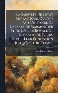 bokomslag SaintetÃ(c) De L'Ã(c)tat Monastique, OÃ¹ L'on Fait L'histoire De L'abbaye De Marmoutier Et De L'Ã(c)glise Royale De S. Martin De Tours, Depuis Leur Fondation Jusqu'Ã Notre Temps...